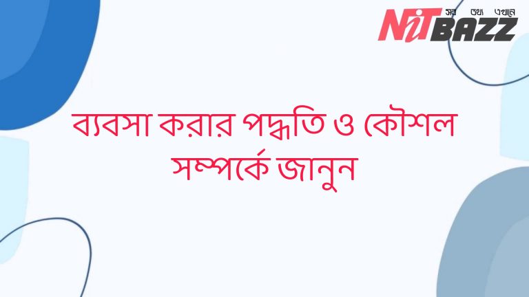 ব্যবসা করার পদ্ধতি ও কৌশল সম্পর্কে জানুন। বিস্তারিত