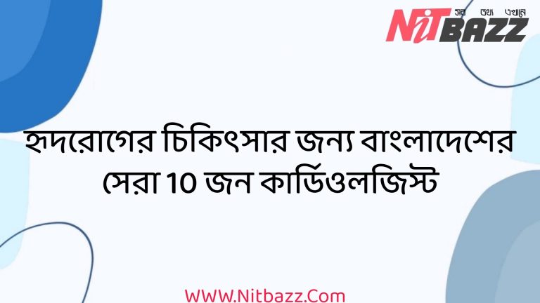 হৃদরোগের চিকিৎসার জন্য বাংলাদেশের সেরা 10 জন কার্ডিওলজিস্ট